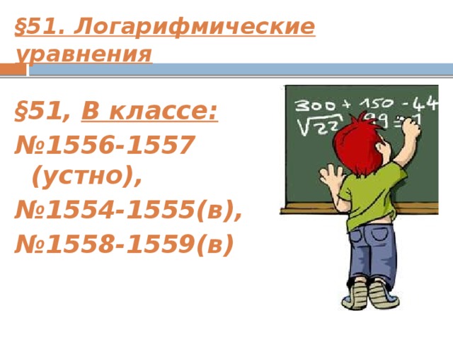 §51. Логарифмические уравнения  §51, В классе: № 1556-1557 (устно), № 1554-1555(в), № 1558-1559(в)    