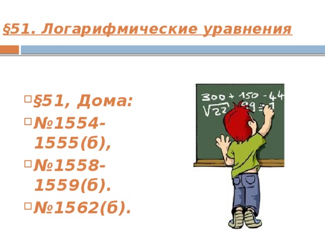 §51. Логарифмические уравнения  §51, Дома: № 1554-1555(б), № 1558-1559(б). № 1562(б). 