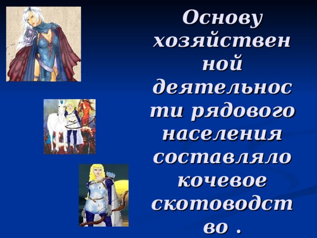 Основу хозяйственной деятельности рядового населения составляло кочевое скотоводство . 