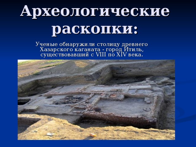 Археологические раскопки: Ученые обнаружили столицу древнего Хазарского каганата - город Итиль, существовавший с VIII по XIV века. 