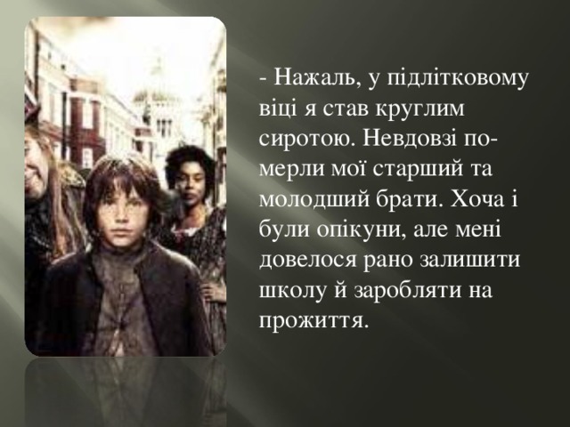 - Нажаль, у підлітковому віці я став круглим сиротою. Невдовзі по-мерли мої старший та молодший брати. Хоча і були опікуни, але мені довелося рано залишити школу й заробляти на прожиття. 