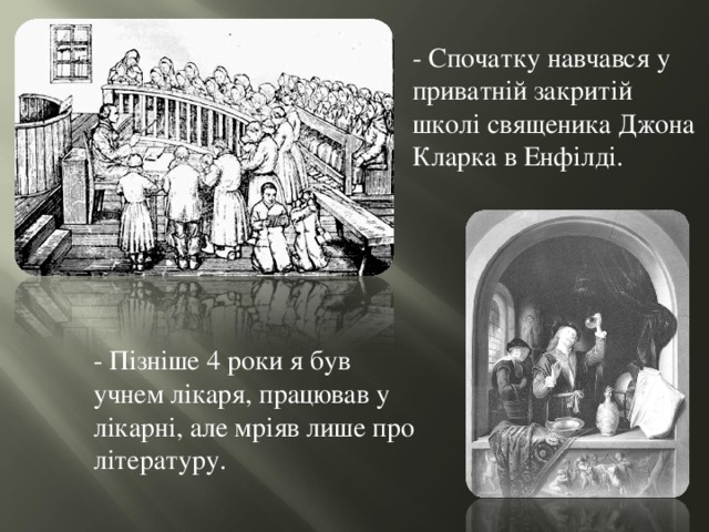 - Спочатку навчався у приватній закритій школі священика Джона Кларка в Енфілді. - Пізніше 4 роки я був учнем лікаря, працював у лікарні, але мріяв лише про літературу. 