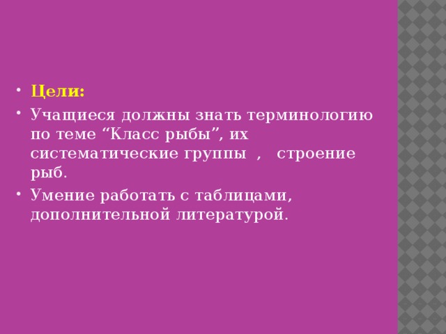 Цели:  Учащиеся должны знать терминологию по теме “Класс рыбы”, их систематические группы , строение рыб. Умение работать с таблицами, дополнительной литературой. 