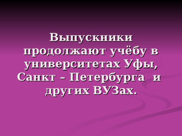 Выпускники продолжают учёбу в университетах Уфы, Санкт – Петербурга и других ВУЗах. 