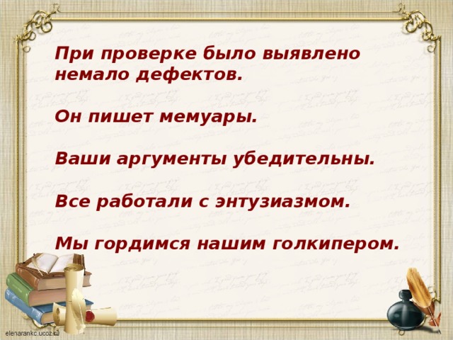 П ри проверке было выявлено  немало дефектов.   О н пишет мемуары.   В аши аргументы убедительны.   В се работали с энтузиазмом.   М ы гордимся нашим голкипером.  