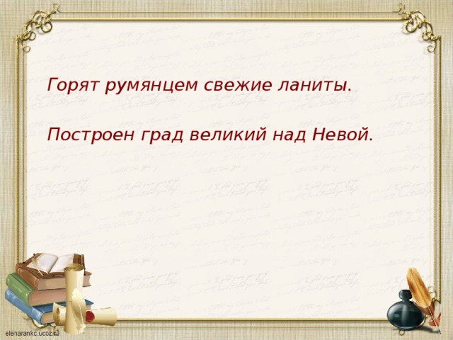 Горят румянцем свежие ланиты.  Построен град великий над Невой. 