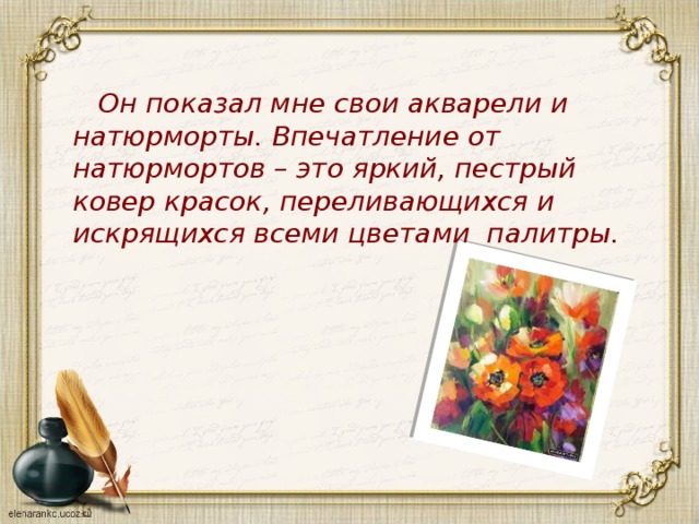  Он показал мне свои акварели и натюрморты. Впечатление от натюрмортов – это яркий, пестрый ковер красок, переливающихся и искрящихся всеми цветами палитры. 