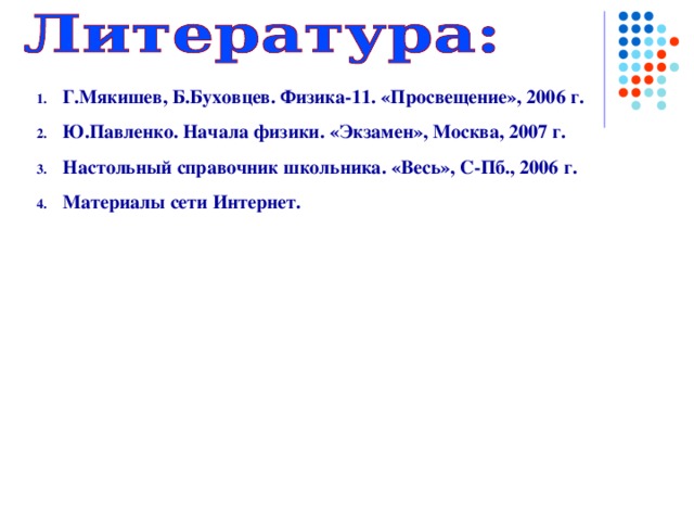 Г.Мякишев, Б.Буховцев. Физика-11. «Просвещение», 2006 г. Ю.Павленко. Начала физики. «Экзамен», Москва, 2007 г. Настольный справочник школьника. «Весь», С-Пб., 2006 г. Материалы сети Интернет. 