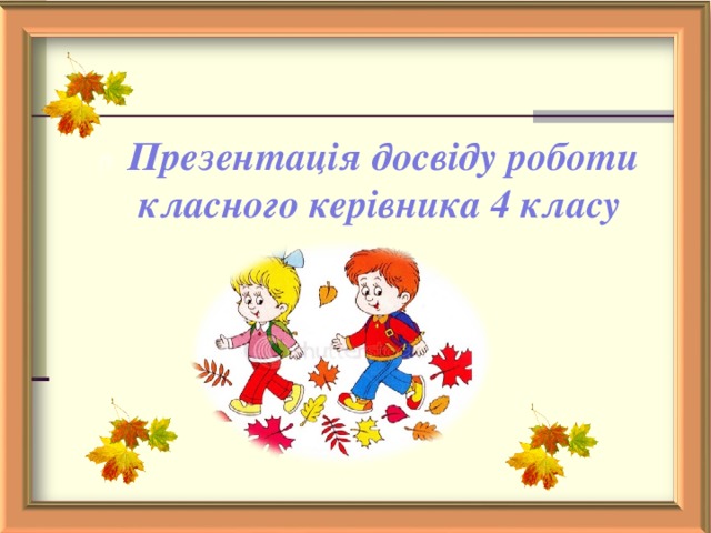 П Презентація досвіду роботи класного керівника 4 класу   