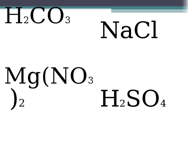 H 2 CO 3 Mg(NO 3 ) 2 NaCl H 2 SO 4 