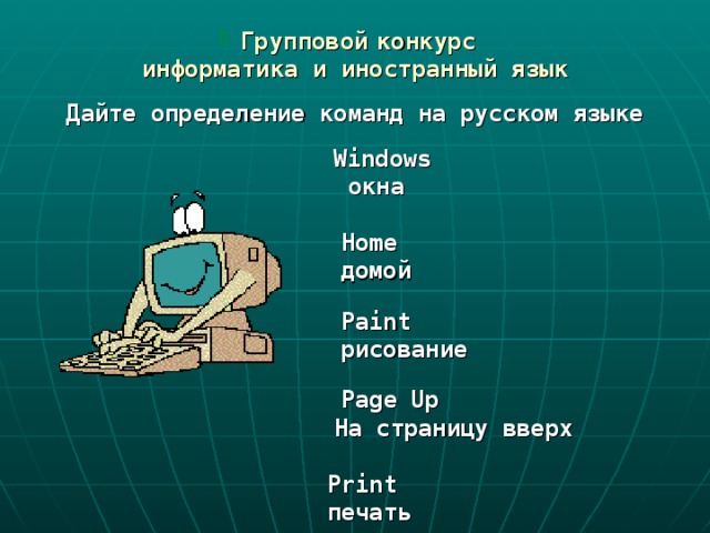  Групповой  к онкурс  информатика и иностранный язык   Дайте определение команд на русском языке    Windows  окна   Home  домой    Paint  рисование    Page Up  На страницу вверх   Print  печать 