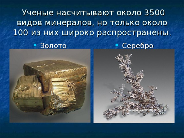  Ученые насчитывают около 3500 видов минералов, но только около 100 из них широко распространены. Золото Серебро 