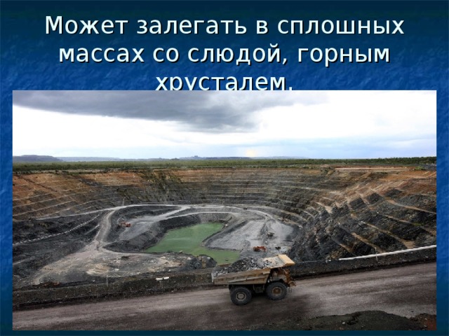 Может залегать в сплошных массах со слюдой, горным хрусталем. 