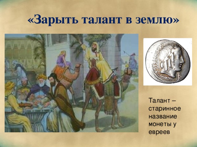 «Зарыть талант в землю» Талант – старинное название монеты у евреев 
