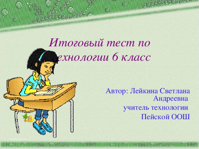 Итоговый тест по технологии 6 класс Автор: Лейкина Светлана Андреевна учитель технологии Пейской ООШ http://aida.ucoz.ru 