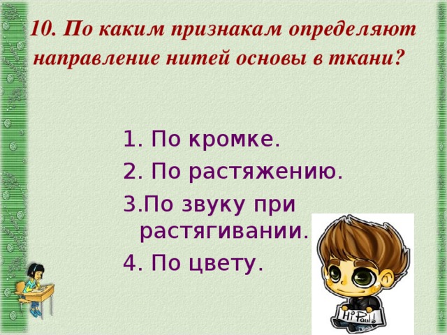 10. По каким признакам определяют направление нитей основы в ткани? 1. По кромке. 2. По растяжению. 3.По звуку при растягивании. 4. По цвету. 