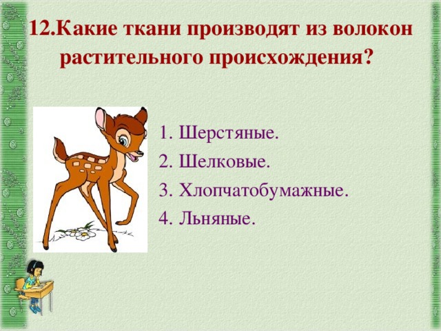 12.Какие ткани производят из волокон растительного происхождения? 1. Шерстяные. 2. Шелковые. 3. Хлопчатобумажные. 4. Льняные. 