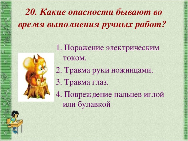 20. Какие опасности бывают во время выполнения ручных работ? 1. Поражение электрическим током. 2. Травма руки ножницами. 3. Травма глаз. 4. Повреждение пальцев иглой или булавкой 