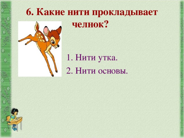 6. Какие нити прокладывает челнок?  1. Нити утка. 2. Нити основы. 