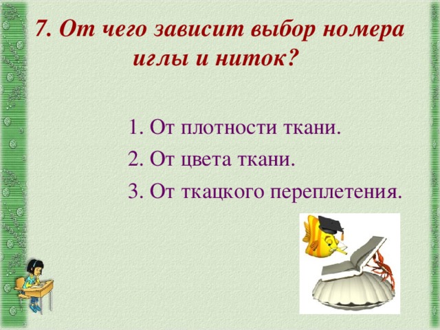 7. От чего зависит выбор номера иглы и ниток?  1. От плотности ткани. 2. От цвета ткани. 3. От ткацкого переплетения. 