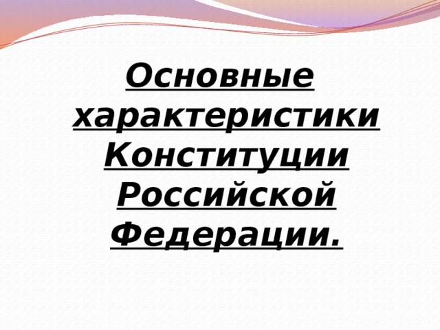 Основные характеристики Конституции Российской Федерации. 
