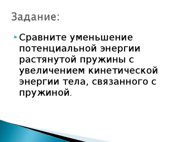 Сравните уменьшение потенциальной энергии растянутой пружины с увеличением кинетической энергии тела, связанного с пружиной . 