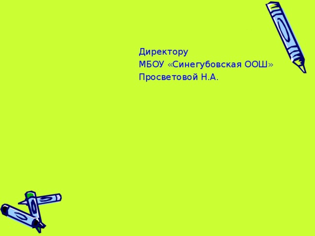  Директору  МБОУ «Синегубовская ООШ»  Просветовой Н.А. 