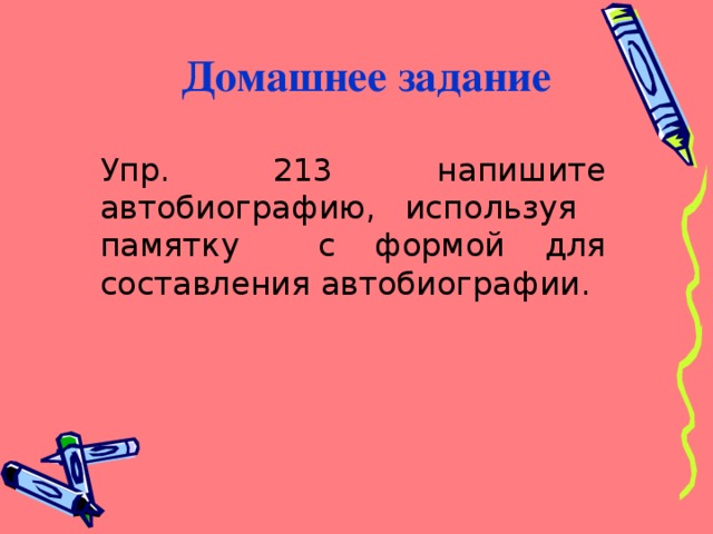 Домашнее задание Упр. 213 напишите автобиографию, используя памятку с формой для составления автобиографии. 