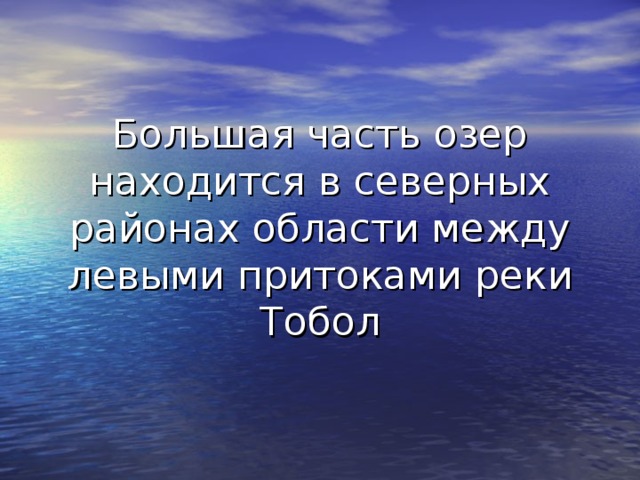 Большая часть озер находится в северных районах области между левыми притоками реки Тобол 