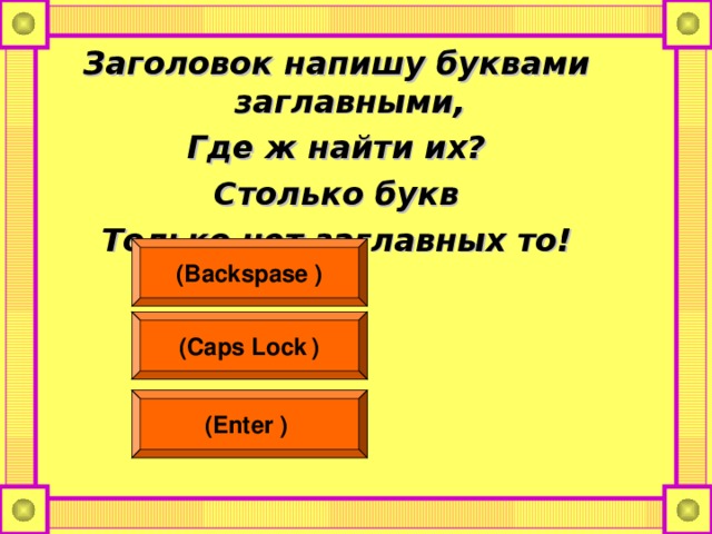 Заголовок напишу буквами заглавными, Где ж найти их? Столько букв Только нет заглавных то!  (Backspase  ) (Caps Lock  ) (Enter  )  