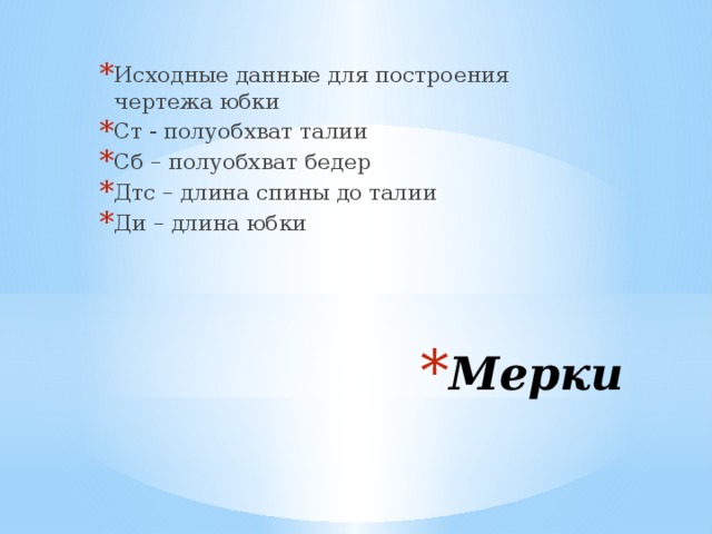 Исходные данные для построения чертежа юбки Ст - полуобхват талии Сб – полуобхват бедер Дтс – длина спины до талии Ди – длина юбки Мерки 