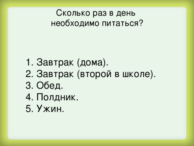 Сколько раз в день необходимо питаться? 1. Завтрак (дома). 2. Завтрак (второй в школе). 3. Обед. 4. Полдник. 5. Ужин. 