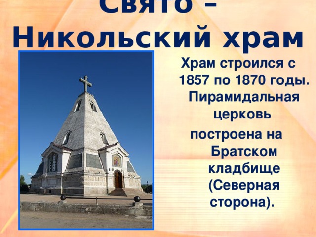 Свято – Никольский храм Храм строился с 1857 по 1870 годы.  Пирамидальная церковь построена на  Братском кладбище (Северная сторона). 