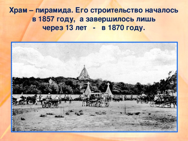 Храм – пирамида. Его строительство началось  в 1857 году, а завершилось лишь  через 13 лет - в 1870 году.  