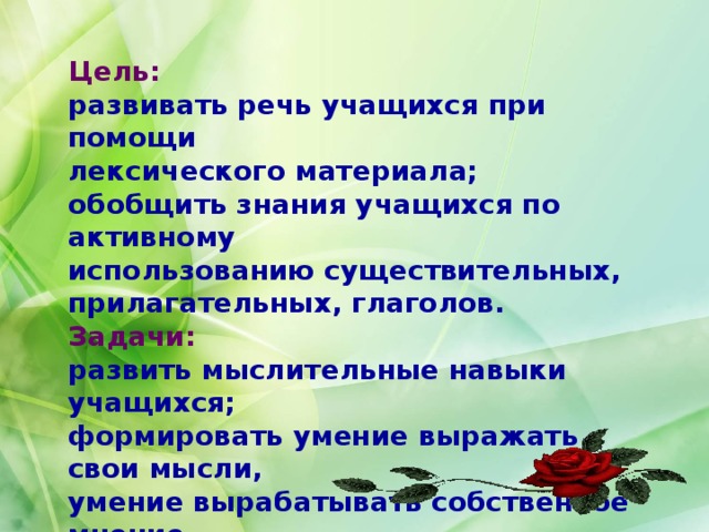 Цель: развивать речь учащихся при помощи лексического материала; обобщить знания учащихся по активному использованию существительных, прилагательных, глаголов. Задачи: развить мыслительные навыки учащихся; формировать умение выражать свои мысли, умение вырабатывать собственное мнение, на основе осмысления идей и привлечь детей  к групповой работе. 