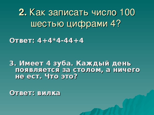 2.  Ответ: 4+4*4-44+4  3. Имеет 4 зуба. Каждый день появляется за столом, а ничего не ест. Что это?  Ответ: вилка     