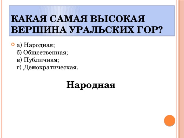 Какая самая высокая вершина Уральских гор? а) Народная;  б) Общественная;  в) Публичная;  г) Демократическая. Народная 