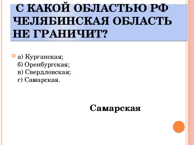  С какой областью РФ Челябинская область НЕ граничит? а) Курганская;  б) Оренбургская;  в) Свердловская;  г) Самарская. Самарская 