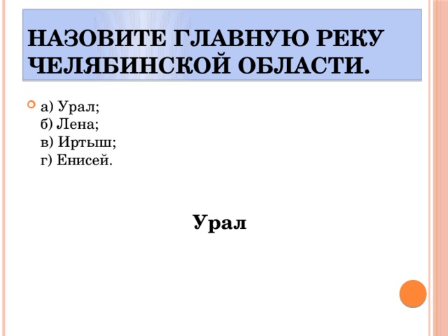 Назовите главную реку Челябинской области. а) Урал;  б) Лена;  в) Иртыш;  г) Енисей. Урал 