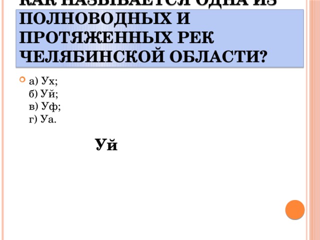 Как называется одна из полноводных и протяженных рек Челябинской области? а) Ух;  б) Уй;  в) Уф;  г) Уа. Уй 