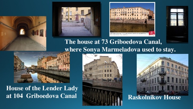 Raskolnikov House The house at 73 Griboedova Canal, where Sonya Marmeladova used to stay. House of the Lender Lady at 104 Griboedova Canal 