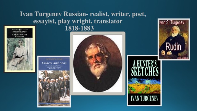  Ivan Turgenev Russian- realist, writer, poet,  essayist, play wright, translator  1818-1883   