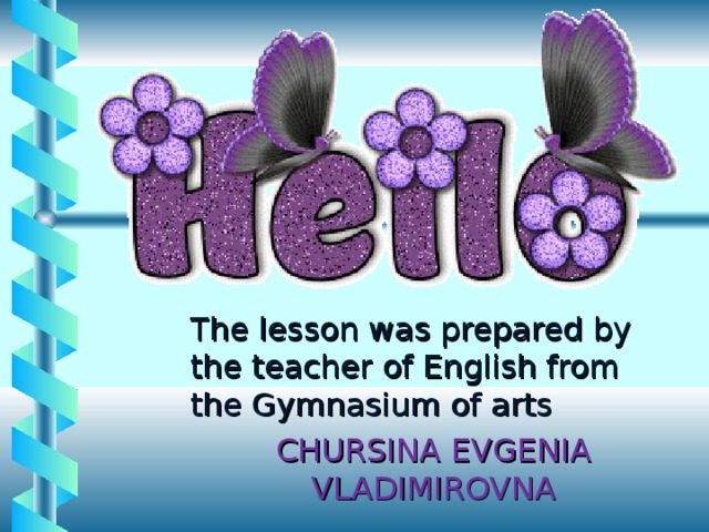 The lesson was prepared by the teacher of English from the Gymnasium of arts CHURSINA EVGENIA VLADIMIROVNA 