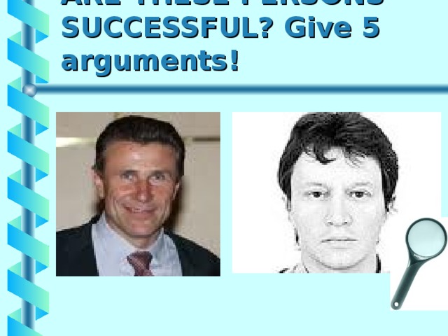 ARE THESE PERSONS  SUCCESSFUL?  Give 5 arguments! 