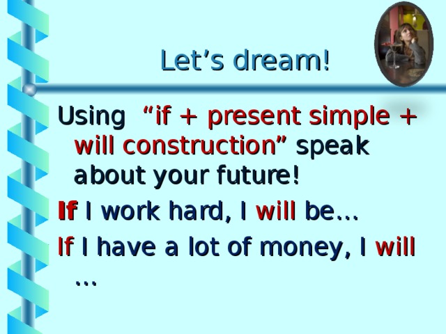 Let’s dream! Using “if + present simple + will construction” speak about your future! If I work hard, I will be… If I have a lot of money, I will … 