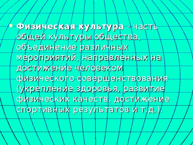  Физическая культура - часть общей культуры общества, объединение различных мероприятий, направленных на достижение человеком физического совершенствования (укрепление здоровья, развитие физических качеств, достижение спортивных результатов и т.д.). 