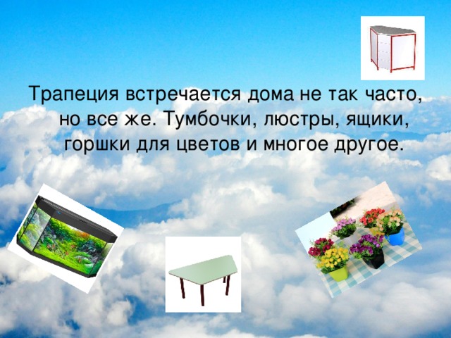 Трапеция встречается дома не так часто, но все же. Тумбочки, люстры, ящики, горшки для цветов и многое другое. 