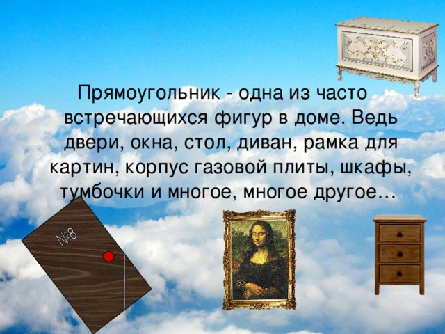 Прямоугольник - одна из часто встречающихся фигур в доме. Ведь двери, окна, стол, диван, рамка для картин, корпус газовой плиты, шкафы, тумбочки и многое, многое другое… 