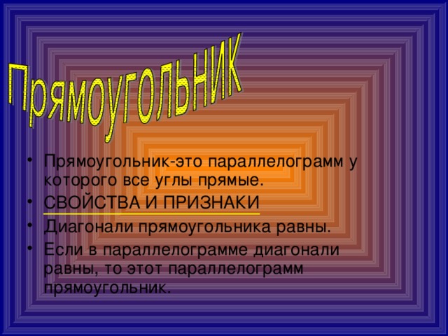 Прямоугольник-это параллелограмм у которого все углы прямые. СВОЙСТВА И ПРИЗНАКИ Диагонали прямоугольника равны. Если в параллелограмме диагонали равны, то этот параллелограмм прямоугольник.  
