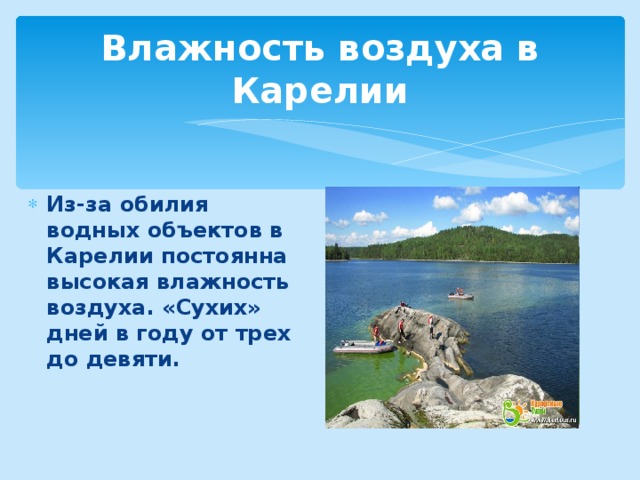 Влажность воздуха в Карелии Из-за обилия водных объектов в Карелии постоянна высокая влажность воздуха. «Сухих» дней в году от трех до девяти. Из-за обилия водных объектов в Карелии постоянна высокая влажность воздуха. «Сухих» дней в году от трех до девяти. 